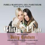 The Glitter Plan How We Started Juicy Couture for $200 and Turned It into a Global Brand, Pamela Skaist-Levy