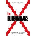 The Burgundians The History of the E..., Charles River Editors