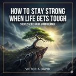 How to Stay Strong When Life Gets Tou..., Victoria David