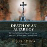 Death of an Altar Boy The Unsolved Murder of Danny Croteau and the Culture of Abuse in the Catholic Church , E. J. Fleming