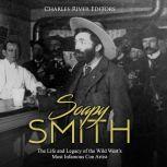 Soapy Smith: The Life and Legacy of the Wild West's Most Infamous Con Artist, Charles River Editors