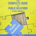 The Complete Guide to Public Relation..., Mark D. Wells