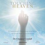 Touching Heaven A Cardiologist's Encounters with Death and Living Proof of an Afterlife, Chauncey Crandall