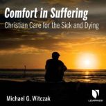 Comfort in Suffering: Christian Care for the Sick and Dying, Michael G. Witczak