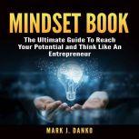 Mindset Book: The Ultimate Guide To Reach Your Potential and Think Like An Entrepreneur, Mark J. Danko