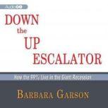 Down the Up Escalator How the 99 Percent Live in the Great Recession, Barbara Garson