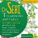 Dr. Sebi Treatments and Cures 5 Books in 1: The Ultimate Collection with all the Dr. Sebi Recipes, Treatments, Cures and Secrets for a Long Life without Ailments and Diseases, Kelly Aberras