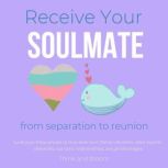 Receive Your Soulmate - from separation to reunion meet your other half, tune your frequencies to true love, twin flame vibration, clear karmic obstacles, cut toxic relationships, sexual blockages, Think and Bloom