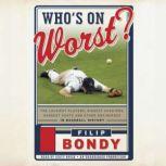 Who's on Worst? The Lousiest Players, Biggest Cheaters, Saddest Goats and Other Antiheroes in Baseball History, Filip Bondy