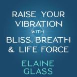 Raise Your Vibration with Bliss, Brea..., Elaine Glass