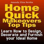 Home Quick Makeovers Top Tips: Learn How to Design, Decorate and Furnish Your Ideal Home, Amanda Eliza Bertha
