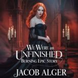 We were an unfinished burning epic st..., Jacob Alger