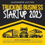 Trucking Business Startup 2023, Alexander Sutton