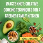 Waste Knot Creative Cooking Techniqu..., Monica Lynne Chase