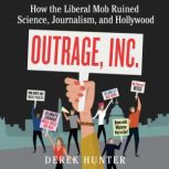 Outrage, Inc. How the Liberal Mob Ruined Science, Journalism, and Hollywood, Derek Hunter