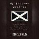 My Brother Moochie Regaining Dignity in the Midst of Crime, Poverty, and Racism in the American South, Isaac J. Bailey