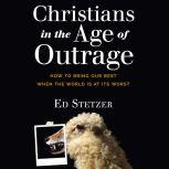 Christians in the Age of Outrage How to Bring Our Best When the World is at Its Worst, Ed Stetzer