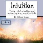 Intuition The Art of Controlling and Mastering Your Intuitive Skills, Celesta Kopps