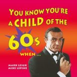 You Know Youre a Child of the 60s Wh..., Mark Leigh