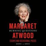 Burning Questions Essays and Occasional Pieces, 2004 to 2021, Margaret Atwood