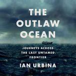 The Outlaw Ocean Journeys Across the Last Untamed Frontier, Ian Urbina