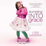 Stumbling Into Grace Confessions of a Sometimes Spiritually Clumsy Woman, Lisa Harper