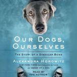 Our Dogs, Ourselves The Story of a Singular Bond, Alexandra Horowitz