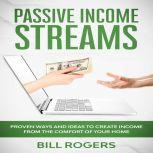 Passive Income Streams: Proven ways and Ideas to Create Income from the Comfort of Your Home, Bill Rogers