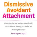 Dismissive Avoidant Attachment Understanding and Loving an Emotionally Distant Partner, Meeting your Needs and Nurturing Closeness, Janis Bryans Psy.D