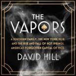 The Vapors A Southern Family, the New York Mob, and the Rise and Fall of Hot Springs, America's Forgotten Capital of Vice, David Hill