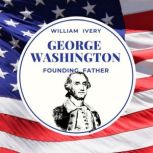 George Washington our Founding father..., William Ivery