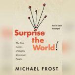 Surprise the World The Five Habits of Highly Missional People, Michael Frost