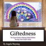 Giftedness The Expert Guide to Helping Gifted Children Develop Their Creative Skills, Angela Wayning