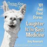 Chicken Soup for the Soul Laughter Is the Best Medicine: 101 Feel Good Stories, Amy Newmark