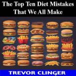 The Top Ten Diet Mistakes That We All..., Trevor Clinger