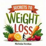 Secrets to Weight Loss Your Guide to..., Nicholas Veridian