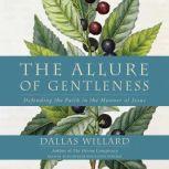 The Allure of Gentleness Defending the Faith in the Manner of Jesus, Dallas Willard