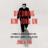 Becoming Kim Jong Un, Jung H. Pak