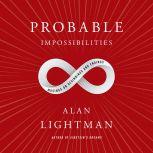 Probable Impossibilities Musings on Beginnings and Endings, Alan Lightman