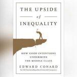 The Upside of Inequality How Good Intentions Undermine the Middle Class, Edward Conard