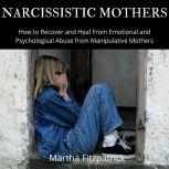 Narcissistic Mothers How to Recover and Heal From Emotional and Psychological Abuse from Manipulative Mothers, Martha Fitzpatrick