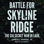 Battle for Skyline Ridge The CIA Secret War in Laos, Jr. Parker