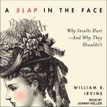 A Slap in the Face Why Insults Hurt--And Why They Shouldn't, William B. Irvine