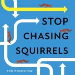 Stop Chasing Squirrels, Ted Bradshaw