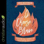 I Choose Brave Embracing Holy Courage and Understanding Godly Fear, Katie Westenberg