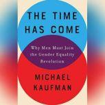 The Time Has Come Why Men Must Join the Gender Equality Revolution, Michael Kaufman