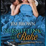 Submitting to the Rake Wicked Hot Erotic Romance (Chateau Debauchery Book 1), Em Brown