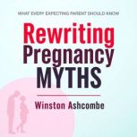 Rewriting Pregnancy Myths What Every..., Winston Ashcombe