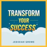 Transform Your Success Simple Secret..., Jedidiah Crowe