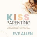 K.I.S.S. Parenting  Beginners Guide ..., Eve Allen